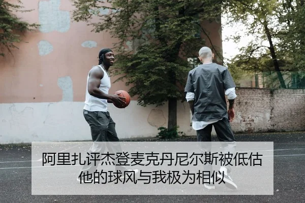 阿里扎评杰登麦克丹尼尔斯被低估 他的球风与我极为相似