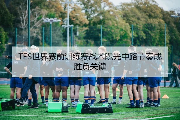 TES世界赛前训练赛战术曝光中路节奏成胜负关键